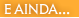 e ainda...